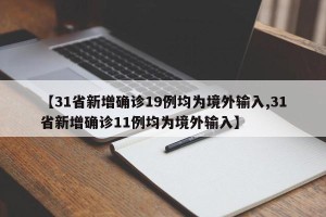 【31省新增确诊19例均为境外输入,31省新增确诊11例均为境外输入】