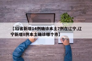 【31省新增14例确诊本土7例在辽宁,辽宁新增8例本土确诊哪个市】