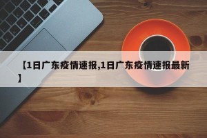【1日广东疫情速报,1日广东疫情速报最新】