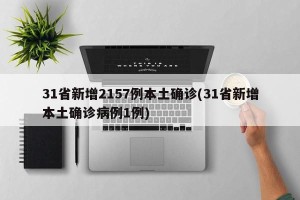 31省新增2157例本土确诊(31省新增本土确诊病例1例)