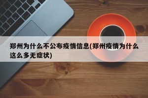 郑州为什么不公布疫情信息(郑州疫情为什么这么多无症状)