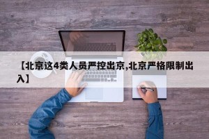 【北京这4类人员严控出京,北京严格限制出入】