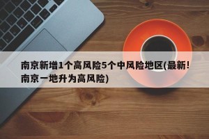 南京新增1个高风险5个中风险地区(最新!南京一地升为高风险)