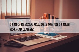 31省份连续2天本土确诊0新增(31省连续4天本土零新)