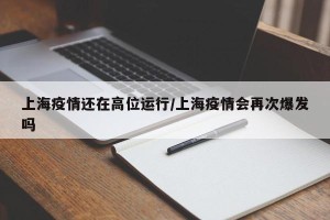 上海疫情还在高位运行/上海疫情会再次爆发吗