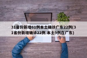 31省份新增61例本土确诊广东22例(31省份新增确诊22例 本土9例在广东)