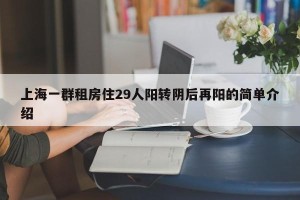 上海一群租房住29人阳转阴后再阳的简单介绍