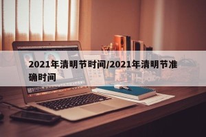 2021年清明节时间/2021年清明节准确时间
