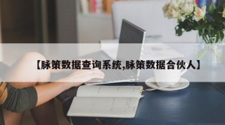 【脉策数据查询系统,脉策数据合伙人】