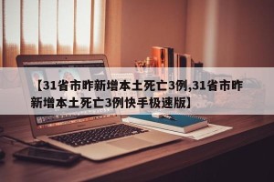 【31省市昨新增本土死亡3例,31省市昨新增本土死亡3例快手极速版】
