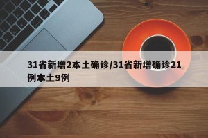 31省新增2本土确诊/31省新增确诊21例本土9例