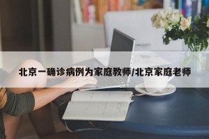北京一确诊病例为家庭教师/北京家庭老师