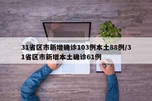 31省区市新增确诊103例本土88例/31省区市新增本土确诊61例