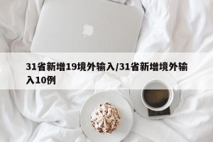 31省新增19境外输入/31省新增境外输入10例