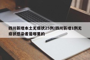 四川新增本土无症状25例/四川新增1例无症状感染者是哪里的