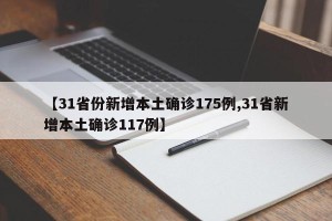 【31省份新增本土确诊175例,31省新增本土确诊117例】