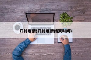 开封疫情(开封疫情结束时间)
