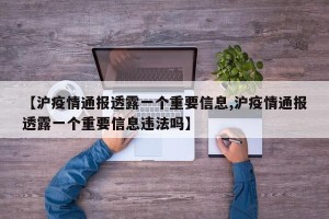 【沪疫情通报透露一个重要信息,沪疫情通报透露一个重要信息违法吗】