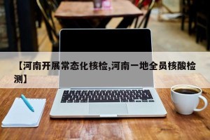 【河南开展常态化核检,河南一地全员核酸检测】