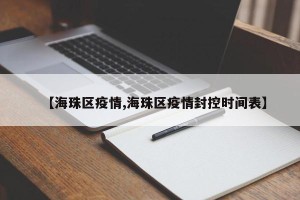 【海珠区疫情,海珠区疫情封控时间表】