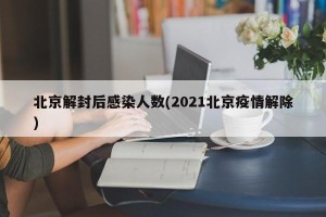北京解封后感染人数(2021北京疫情解除)