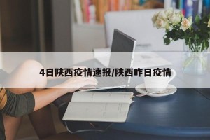 4日陕西疫情速报/陕西昨日疫情