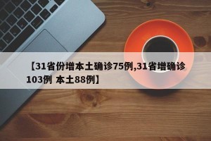 【31省份增本土确诊75例,31省增确诊103例 本土88例】