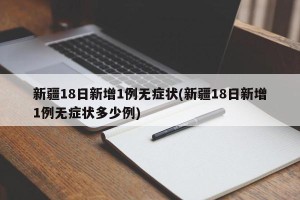 新疆18日新增1例无症状(新疆18日新增1例无症状多少例)