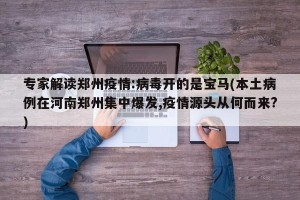 专家解读郑州疫情:病毒开的是宝马(本土病例在河南郑州集中爆发,疫情源头从何而来?)