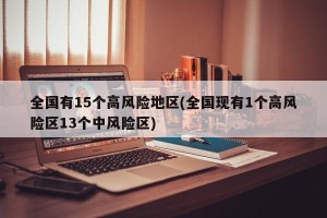 全国有15个高风险地区(全国现有1个高风险区13个中风险区)