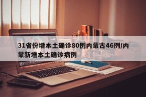 31省份增本土确诊80例内蒙古46例/内蒙新增本土确诊病例