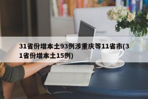 31省份增本土93例涉重庆等11省市(31省份增本土15例)