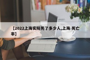 【2022上海实际死了多少人,上海 死亡率】