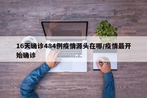 16天确诊484例疫情源头在哪/疫情最开始确诊