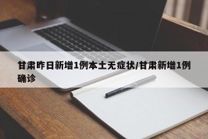 甘肃昨日新增1例本土无症状/甘肃新增1例确诊