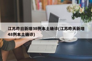 江苏昨日新增38例本土确诊(江苏昨天新增48例本土确诊)
