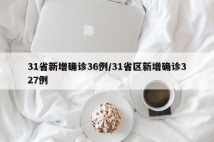 31省新增确诊36例/31省区新增确诊327例