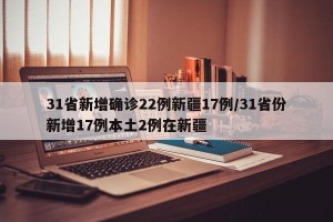 31省新增确诊22例新疆17例/31省份新增17例本土2例在新疆