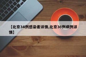 【北京34例感染者详情,北京36例病例详情】