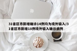 31省区市新增确诊14例均为境外输入/31省区市新增18例境外输入确诊病例