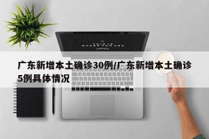 广东新增本土确诊30例/广东新增本土确诊5例具体情况
