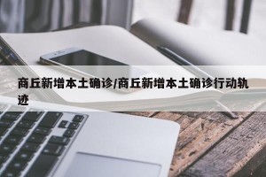 商丘新增本土确诊/商丘新增本土确诊行动轨迹