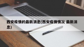 西安疫情的最新消息(西安疫情情况 最新消息)