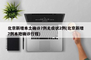 北京新增本土确诊7例无症状2例(北京新增7例本地确诊行程)