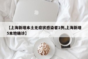 【上海新增本土无症状感染者1例,上海新增5本地确诊】