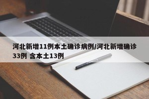 河北新增11例本土确诊病例/河北新增确诊33例 含本土13例