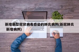 新增新型冠状病毒感染的肺炎病例(新冠肺炎 新增病例)