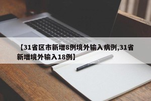 【31省区市新增8例境外输入病例,31省新增境外输入18例】