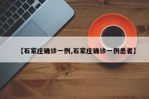 【石家庄确诊一例,石家庄确诊一例患者】