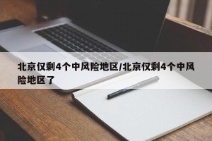 北京仅剩4个中风险地区/北京仅剩4个中风险地区了